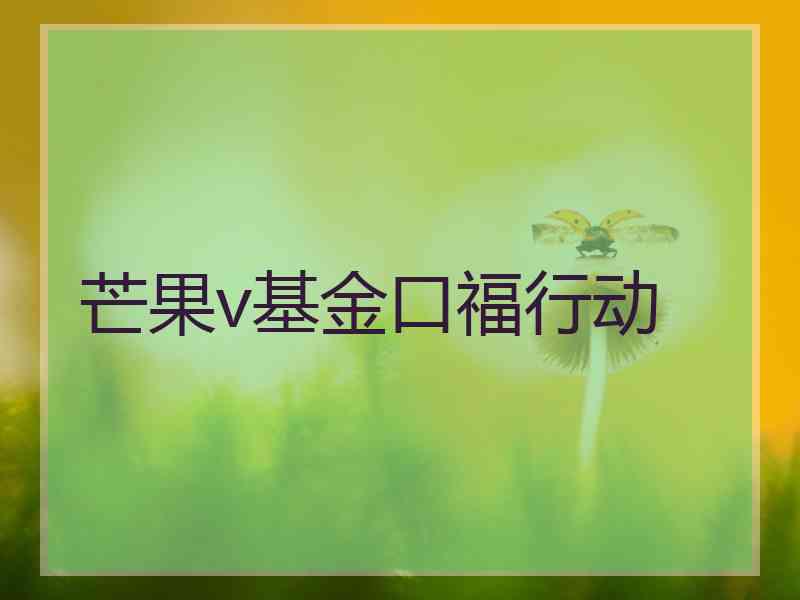 芒果v基金口福行动