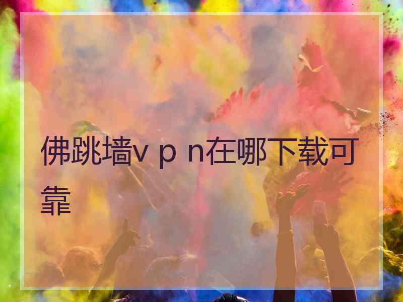 佛跳墙v p n在哪下载可靠