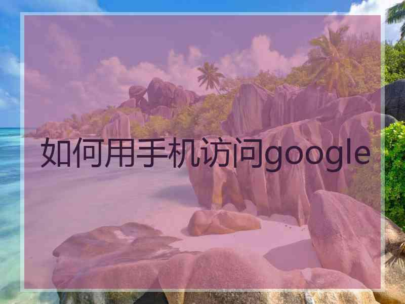 如何用手机访问google