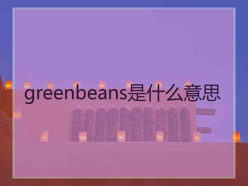 greenbeans是什么意思