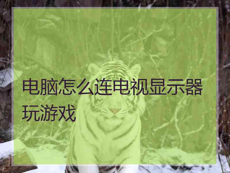 电脑怎么连电视显示器玩游戏