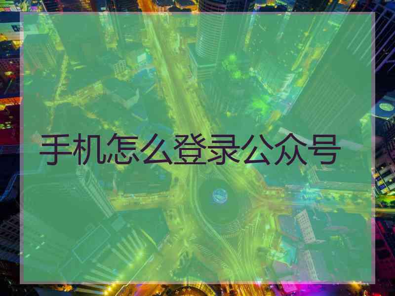 手机怎么登录公众号