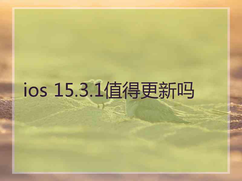 ios 15.3.1值得更新吗