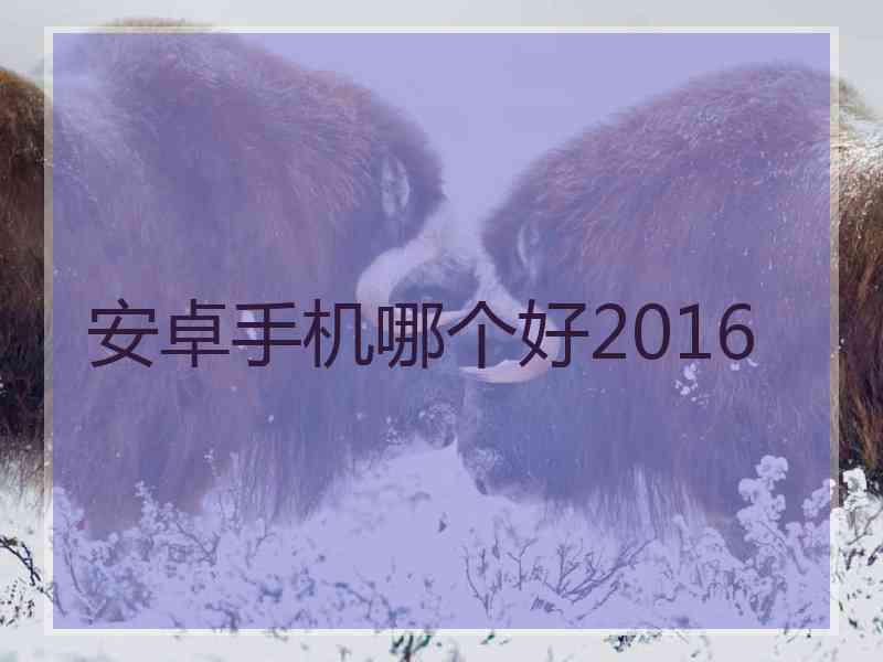 安卓手机哪个好2016