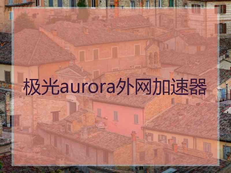 极光aurora外网加速器