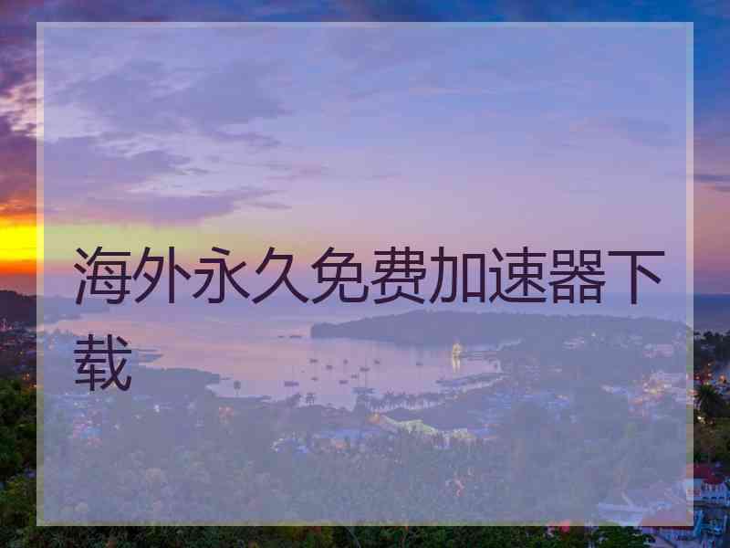 海外永久免费加速器下载