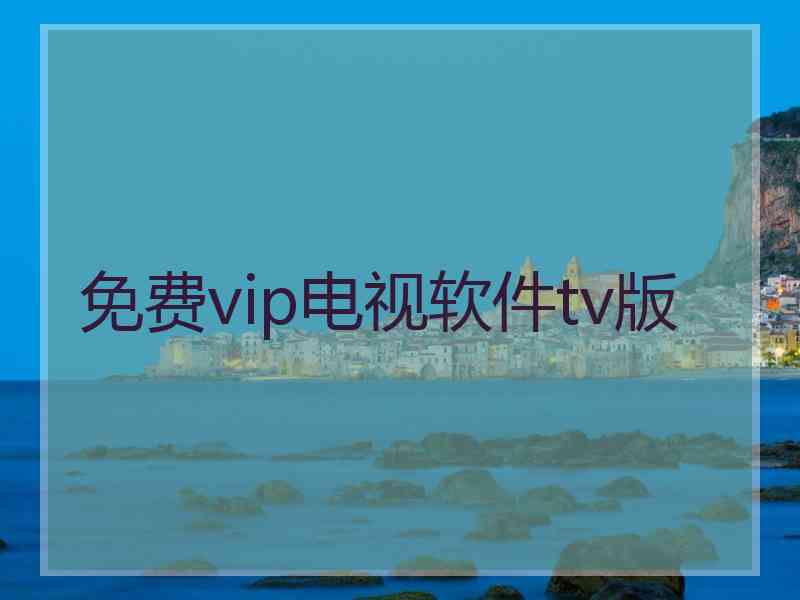 免费vip电视软件tv版