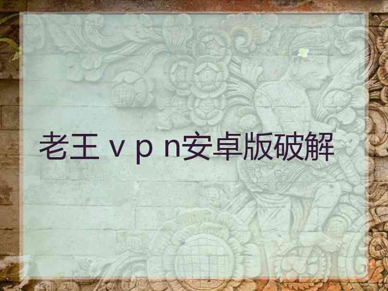 老王 v p n安卓版破解