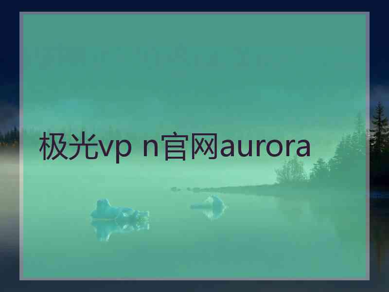 极光vp n官网aurora