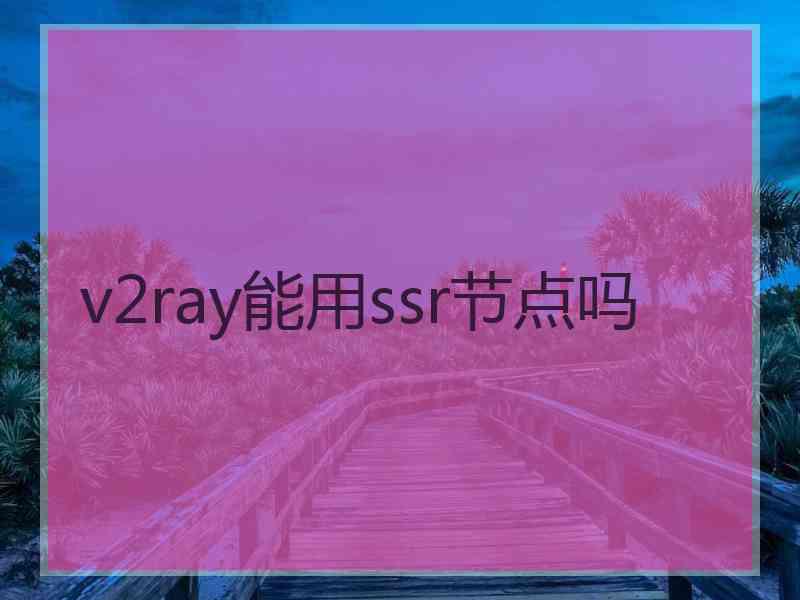 v2ray能用ssr节点吗