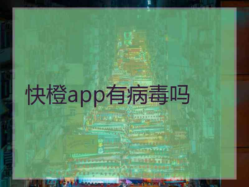 快橙app有病毒吗