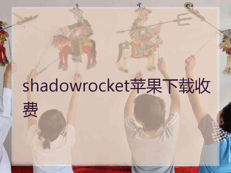 shadowrocket苹果下载收费