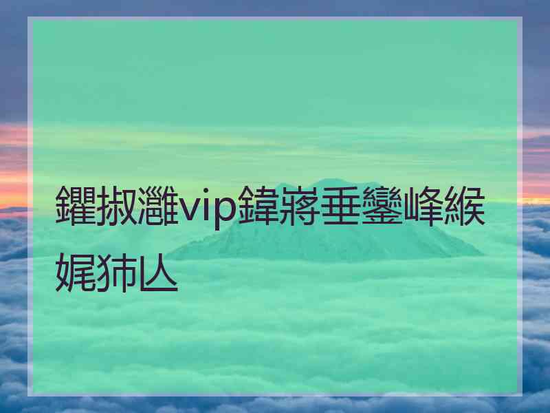 鑺掓灉vip鍏嶈垂鑾峰緱娓犻亾