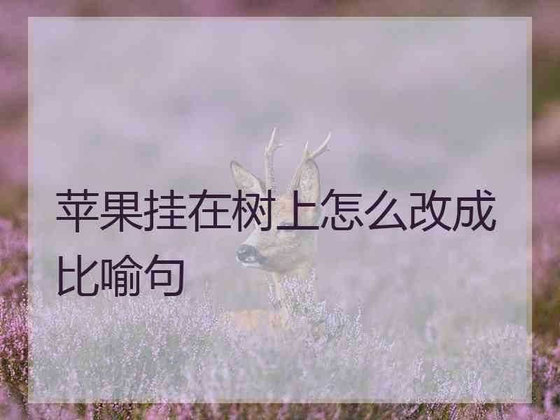 苹果挂在树上怎么改成比喻句