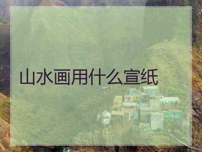 山水画用什么宣纸