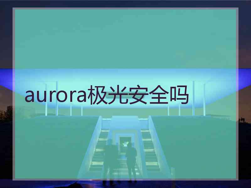 aurora极光安全吗