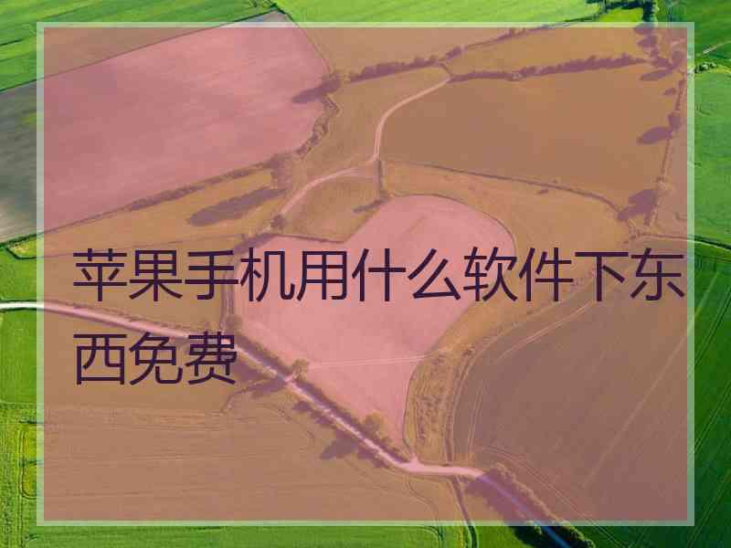 苹果手机用什么软件下东西免费