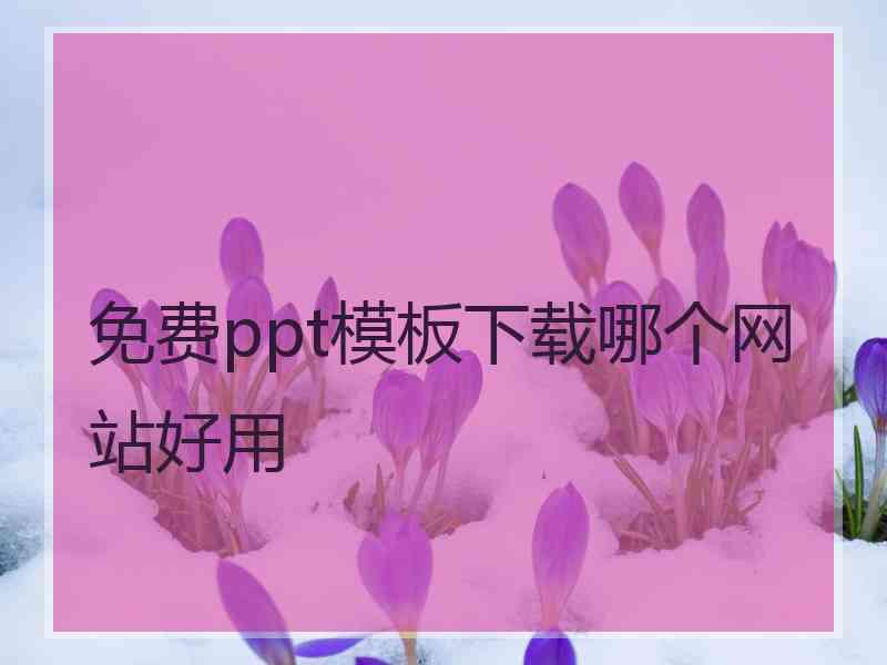 免费ppt模板下载哪个网站好用