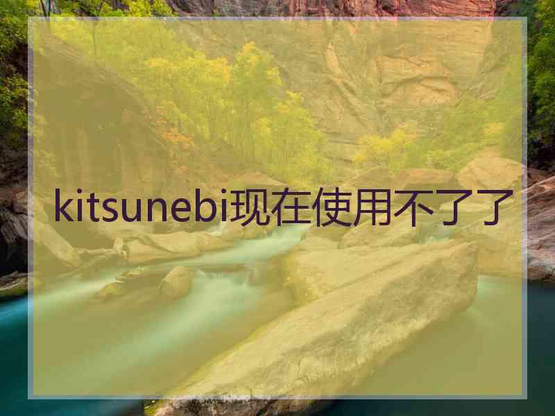 kitsunebi现在使用不了了