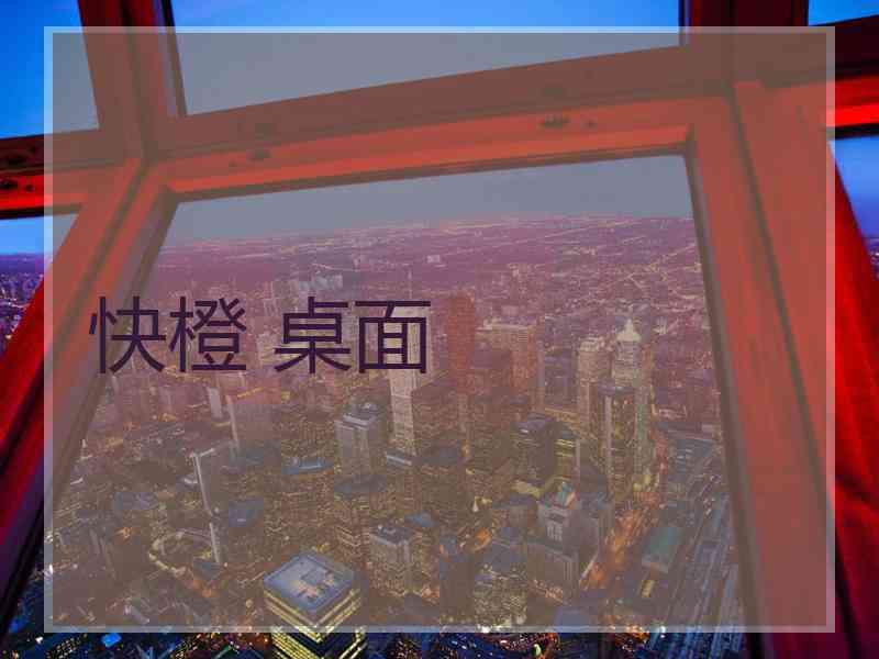 快橙 桌面