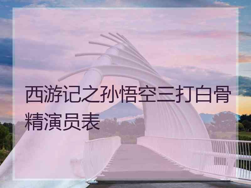 西游记之孙悟空三打白骨精演员表