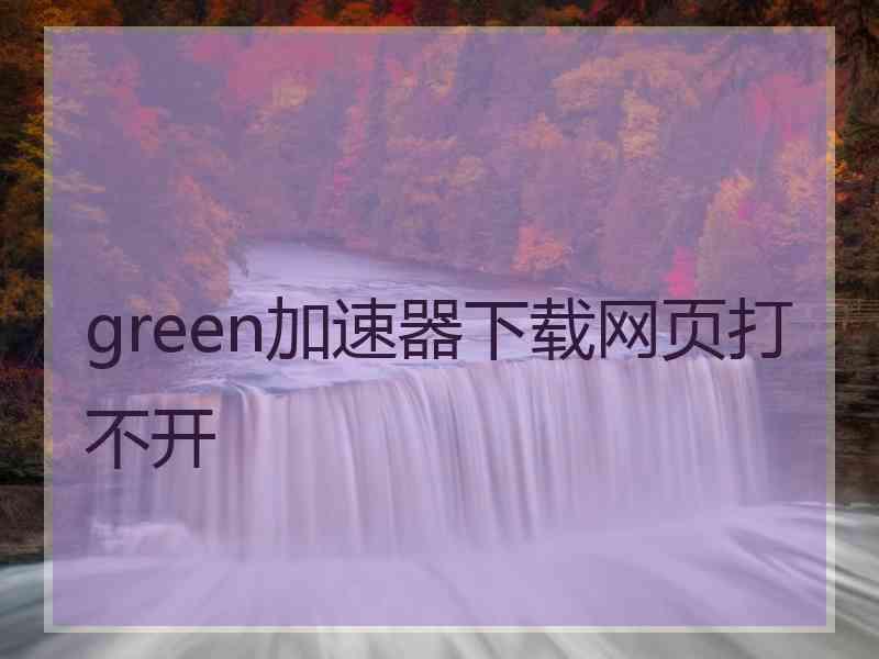 green加速器下载网页打不开