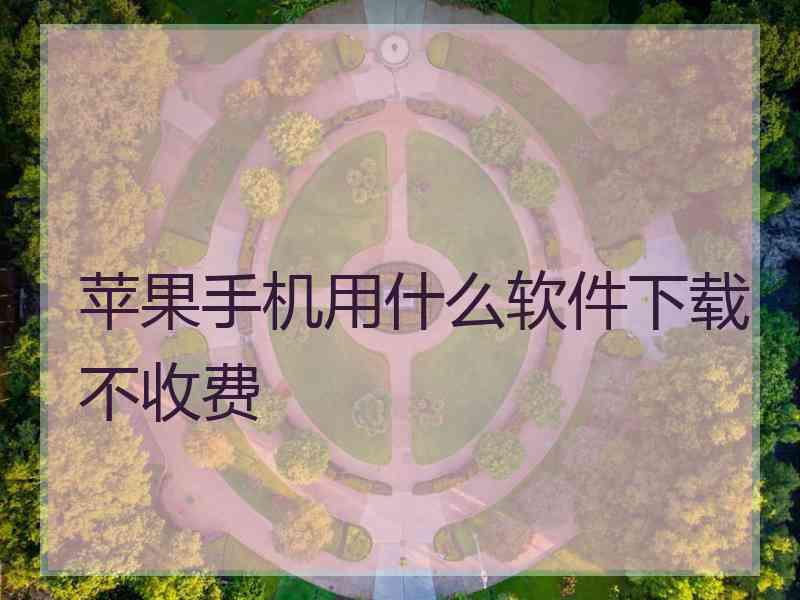 苹果手机用什么软件下载不收费