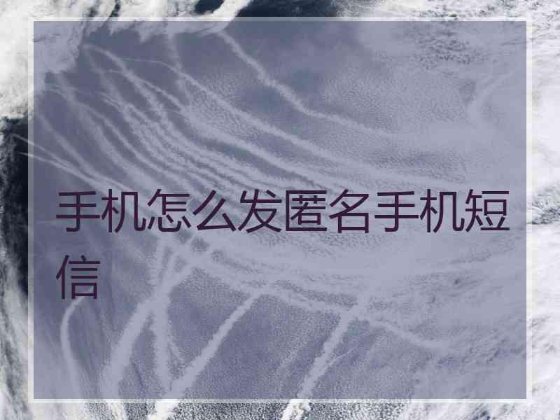 手机怎么发匿名手机短信