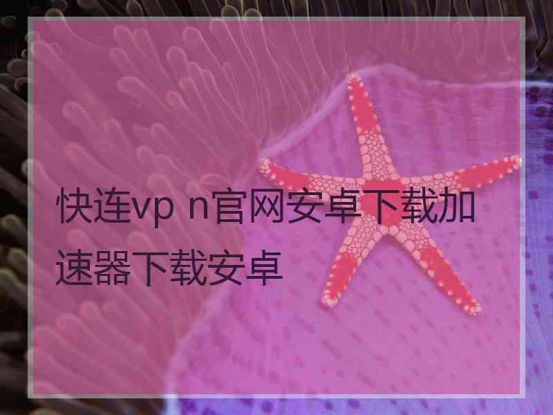 快连vp n官网安卓下载加速器下载安卓