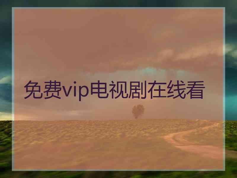 免费vip电视剧在线看