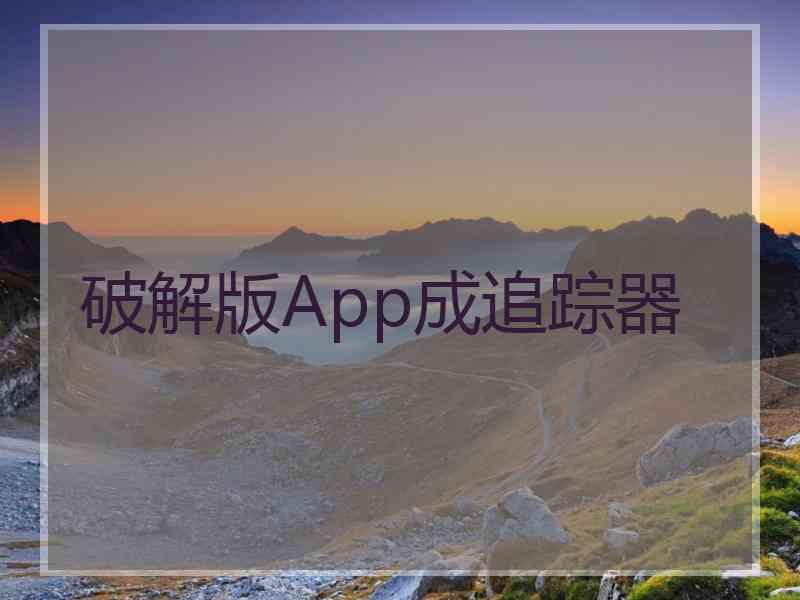 破解版App成追踪器