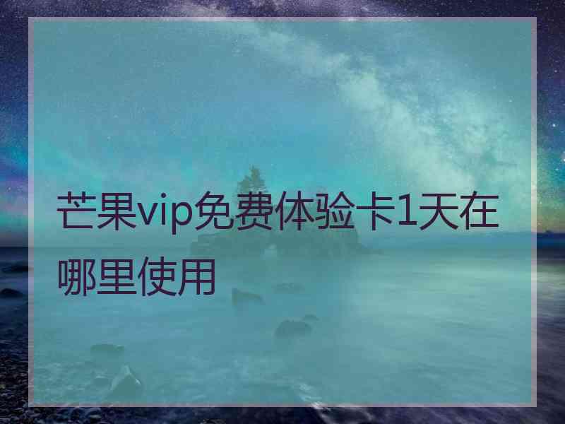 芒果vip免费体验卡1天在哪里使用