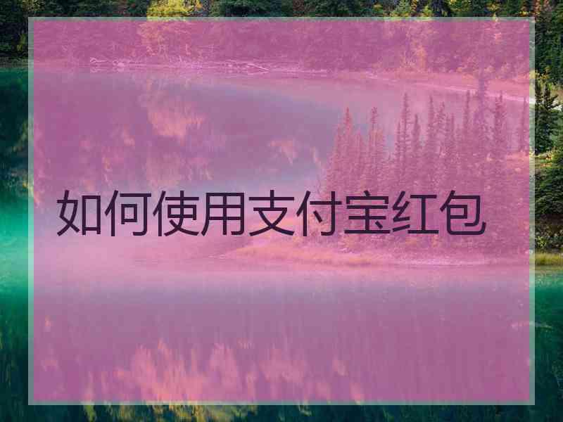 如何使用支付宝红包