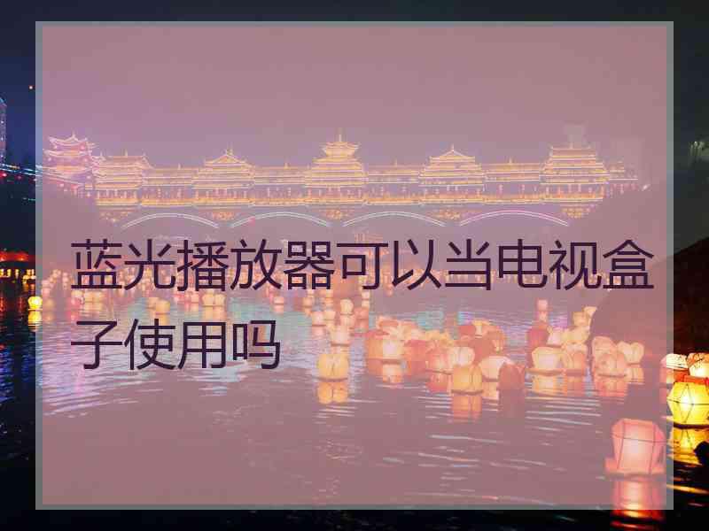 蓝光播放器可以当电视盒子使用吗