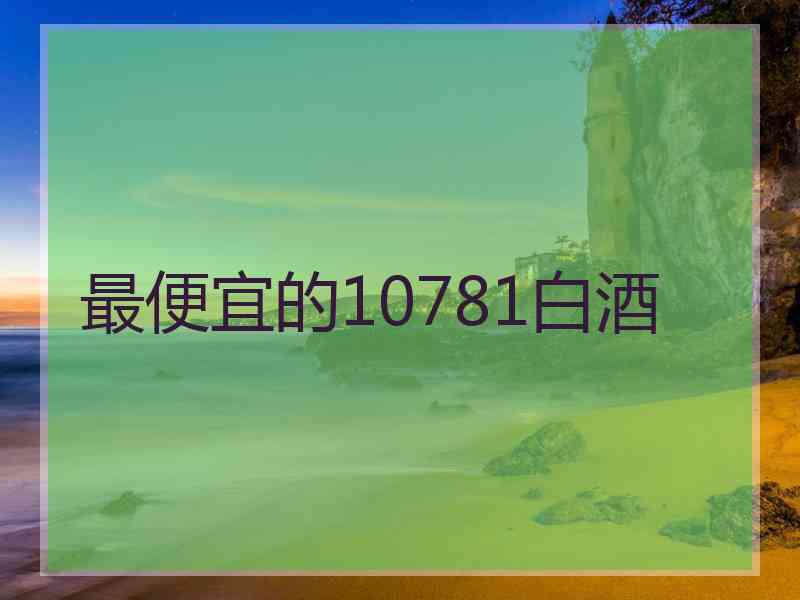 最便宜的10781白酒