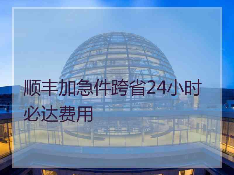 顺丰加急件跨省24小时必达费用