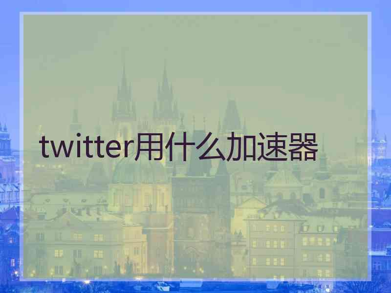 twitter用什么加速器