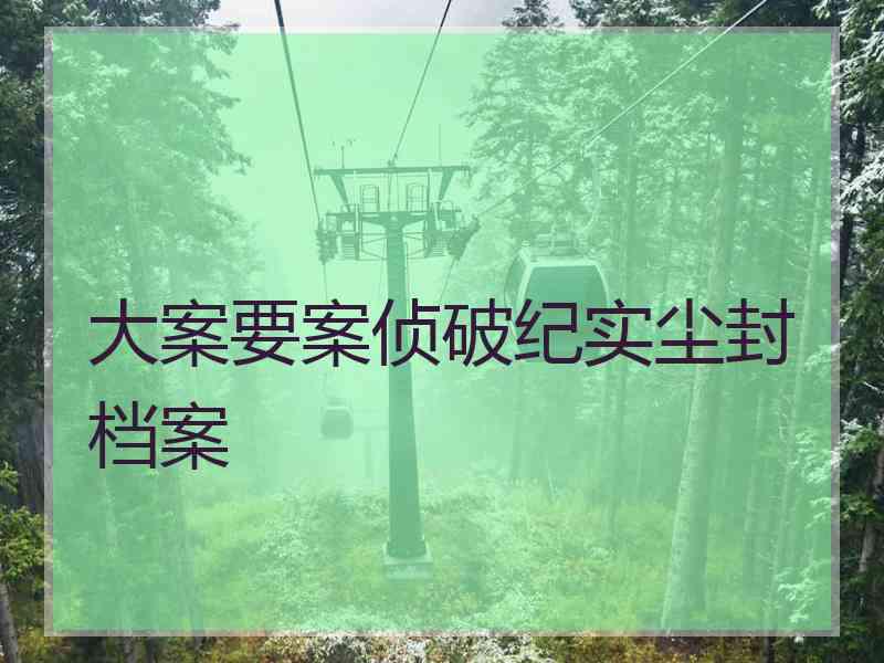 大案要案侦破纪实尘封档案