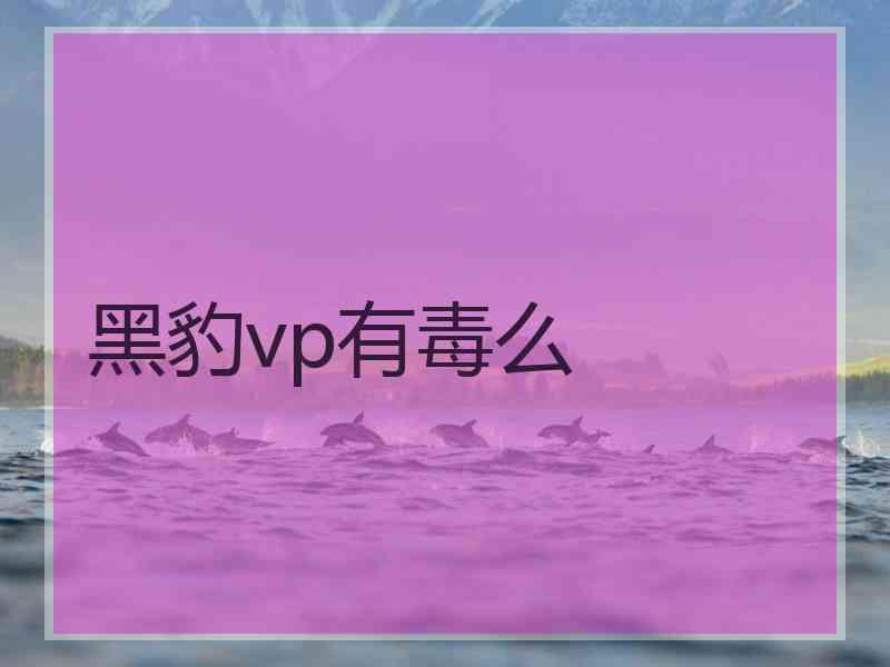 黑豹vp有毒么