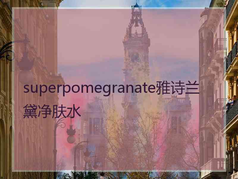 superpomegranate雅诗兰黛净肤水