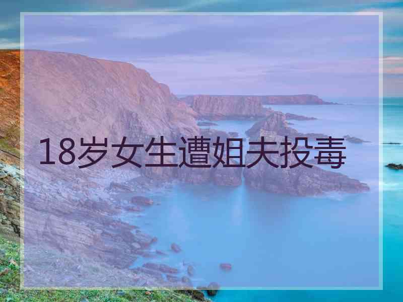 18岁女生遭姐夫投毒