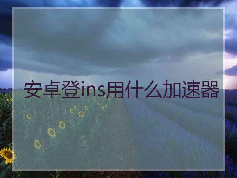 安卓登ins用什么加速器