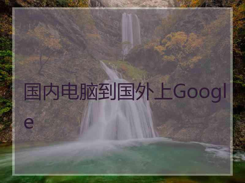 国内电脑到国外上Google