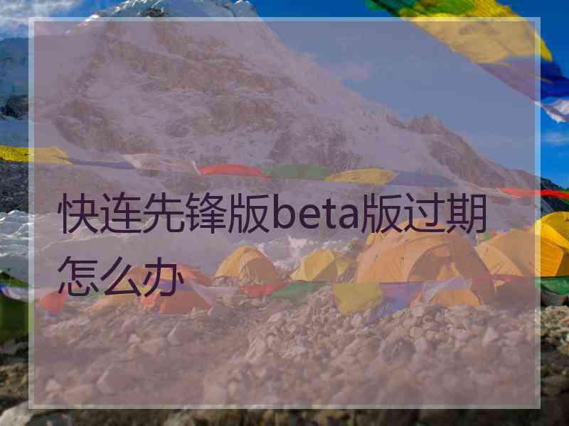 快连先锋版beta版过期怎么办