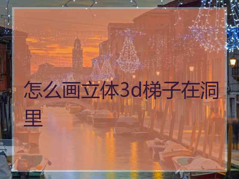 怎么画立体3d梯子在洞里