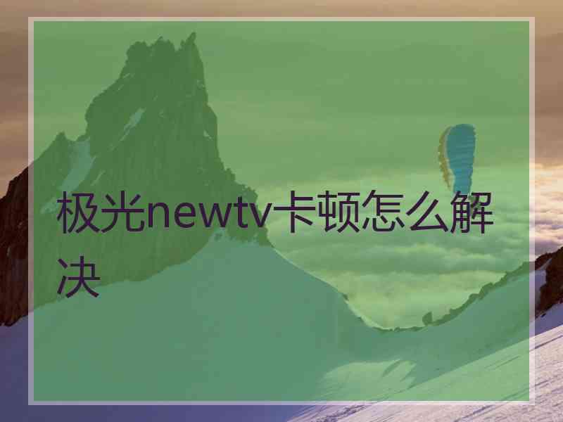 极光newtv卡顿怎么解决