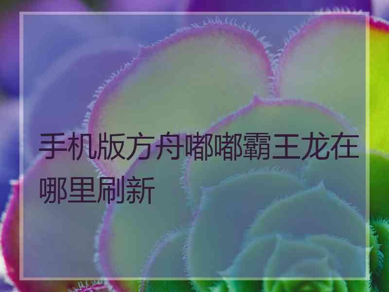 手机版方舟嘟嘟霸王龙在哪里刷新