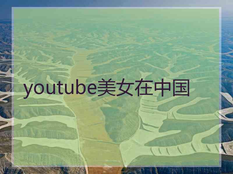 youtube美女在中国