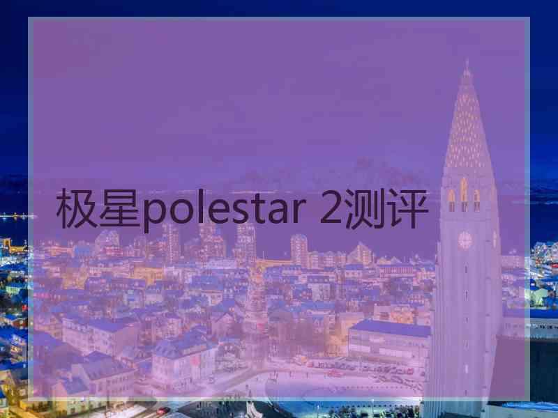 极星polestar 2测评