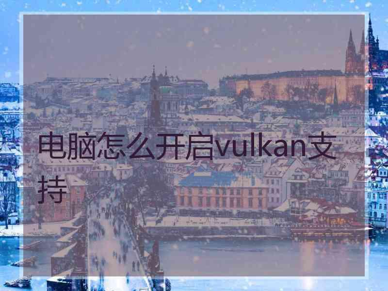 电脑怎么开启vulkan支持